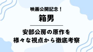 【箱男】映画公開記念！安部公房の原作を様々な視点から徹底考察