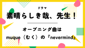 【素晴らしき哉、先生！】のオープニング曲はmuqueの『nevermind』！