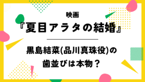 映画【夏目アラタの結婚】黒島結菜(品川真珠役)の歯並びは本物？