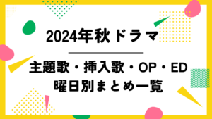 【2024年秋ドラマ】主題歌・挿入歌・OP・EDなど曜日別まとめ一覧