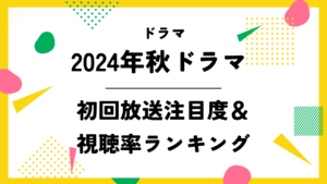 【2024秋ドラマ】初回放送注目度＆視聴率ランキング