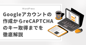 Googleアカウントの作成からreCAPTCHAのキー取得までを徹底解説