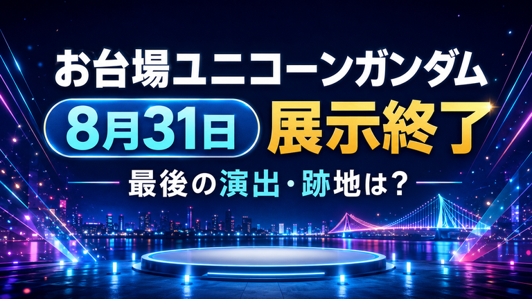 お台場ユニコーンガンダムはいつまで？展示終了日・最後の演出と跡地情報