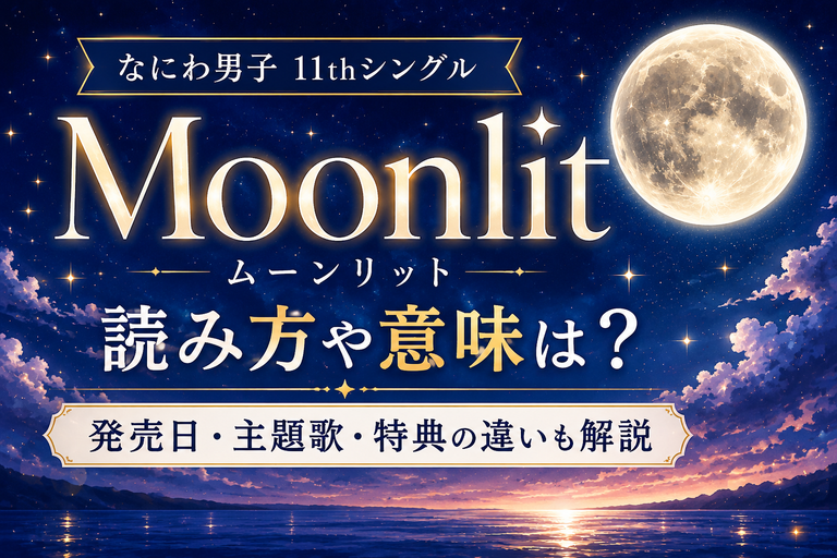 なにわ男子「Moonlit」の読み方や意味は？発売日・主題歌・特典の違いも解説