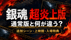 銀魂「超炎上版」は通常版と何が違う？追加シーン・上映館と入場特典を解説