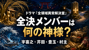 ドラマ『全領域異常解決室』宇喜之・芹田・豊玉・村主は何の神様？伝説と能力を解説