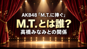 AKB48「M.T.に捧ぐ」のM.T.とは誰？高橋みなみとの関係とアルバム2形態の違い