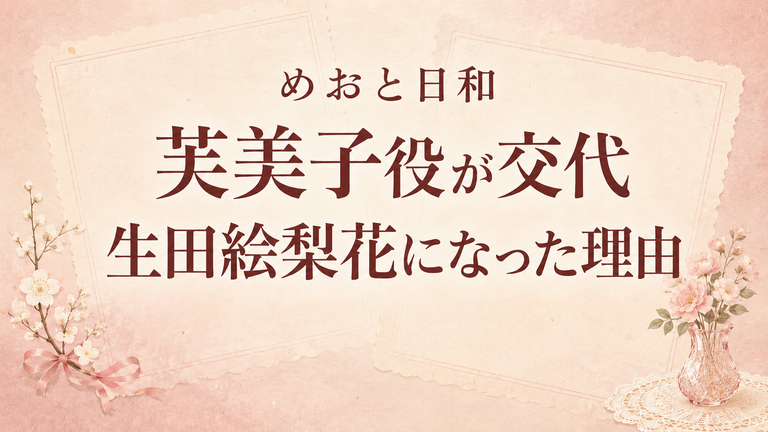 『めおと日和』続編で芙美子役が生田絵梨花に交代したのはなぜ？山本舞香の出演辞退理由
