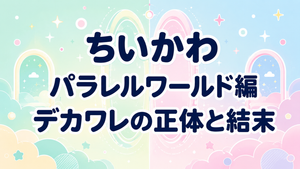 ちいかわ「パラレルワールド編」はどんな話？デカワレの正体・原作範囲と結末