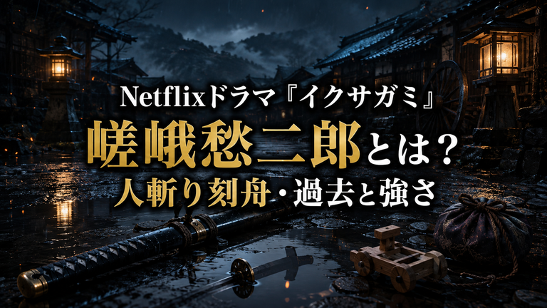 Netflixドラマ『イクサガミ』嵯峨愁二郎（さが・しゅうじろう）とは？人斬り刻舟の過去・強さ・家族を解説