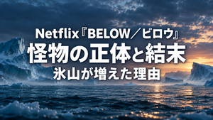 Netflix『BELOW／ビロウ』怪物の正体と結末｜氷山が増えた理由
